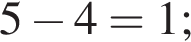 5 минус 4=1;