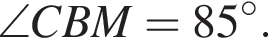 \angle CBM= 85 гра­ду­сов .