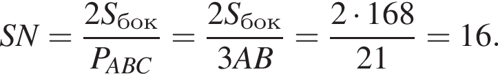 SN= дробь: чис­ли­тель: 2S_бок, зна­ме­на­тель: P_ABC конец дроби = дробь: чис­ли­тель: 2S_бок, зна­ме­на­тель: 3AB конец дроби = дробь: чис­ли­тель: 2 умно­жить на 168, зна­ме­на­тель: 21 конец дроби =16. 