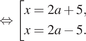  рав­но­силь­но со­во­куп­ность вы­ра­же­ний x = 2a плюс 5, x = 2a минус 5. конец со­во­куп­но­сти . 