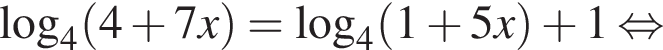 \log _4 левая круг­лая скоб­ка 4 плюс 7x пра­вая круг­лая скоб­ка =\log _4 левая круг­лая скоб­ка 1 плюс 5x пра­вая круг­лая скоб­ка плюс 1 рав­но­силь­но 