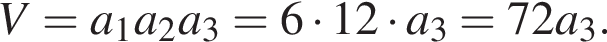 V=a_1a_2a_3=6 умно­жить на 12 умно­жить на a_3=72a_3.