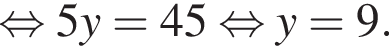  рав­но­силь­но 5y=45 рав­но­силь­но y=9.