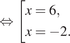  рав­но­силь­но со­во­куп­ность вы­ра­же­ний x = 6,x = минус 2. конец со­во­куп­но­сти . 