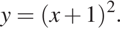 y= левая круг­лая скоб­ка x плюс 1 пра­вая круг­лая скоб­ка в квад­ра­те .