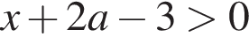 x плюс 2a минус 3 боль­ше 0
