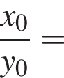  дробь: чис­ли­тель: x_0, зна­ме­на­тель: y_0 конец дроби = 