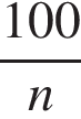  дробь: чис­ли­тель: 100, зна­ме­на­тель: n конец дроби 