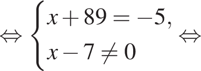  рав­но­силь­но си­сте­ма вы­ра­же­ний x плюс 89= минус 5, x минус 7 не равно 0 конец си­сте­мы рав­но­силь­но 
