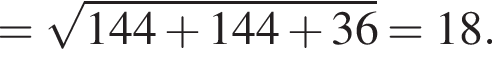 = ко­рень из: на­ча­ло ар­гу­мен­та: 144 плюс 144 плюс 36 конец ар­гу­мен­та =18.