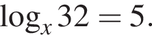  ло­га­рифм по ос­но­ва­нию x 32=5.
