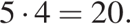 5 умно­жить на 4 = 20.