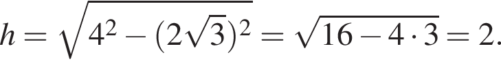 h= ко­рень из: на­ча­ло ар­гу­мен­та: 4 в квад­ра­те минус левая круг­лая скоб­ка 2 ко­рень из: на­ча­ло ар­гу­мен­та: 3 конец ар­гу­мен­та пра­вая круг­лая скоб­ка в квад­ра­те конец ар­гу­мен­та = ко­рень из: на­ча­ло ар­гу­мен­та: 16 минус 4 умно­жить на 3 конец ар­гу­мен­та =2.