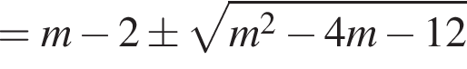 = m минус 2 \pm ко­рень из: на­ча­ло ар­гу­мен­та: m в квад­ра­те минус 4m минус 12 конец ар­гу­мен­та 