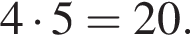 4 умно­жить на 5 = 20.
