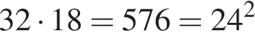 32 умно­жить на 18=576=24 в квад­ра­те 
