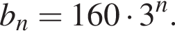  b_n =160 умно­жить на 3 в сте­пе­ни n .