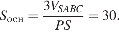 S_осн= дробь: чис­ли­тель: 3V_SABC, зна­ме­на­тель: PS конец дроби =30. 