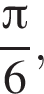 дробь: числитель: Пи , знаменатель: 6 конец дроби ,