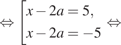  рав­но­силь­но со­во­куп­ность вы­ра­же­ний x минус 2a = 5, x минус 2a = минус 5 конец со­во­куп­но­сти . рав­но­силь­но 