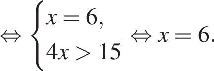  рав­но­силь­но си­сте­ма вы­ра­же­ний  новая стро­ка x=6,  новая стро­ка 4x боль­ше 15 конец си­сте­мы . рав­но­силь­но x=6.