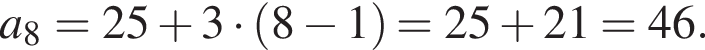 a_8 = 25 плюс 3 умно­жить на левая круг­лая скоб­ка 8 минус 1 пра­вая круг­лая скоб­ка = 25 плюс 21 = 46.