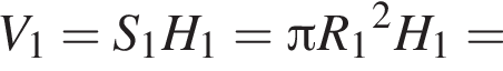V_1=S_1H_1= Пи R_1 в квад­ра­те H_1=