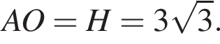 AO=H=3 ко­рень из: на­ча­ло ар­гу­мен­та: 3 конец ар­гу­мен­та .