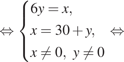  рав­но­силь­но си­сте­ма вы­ра­же­ний 6y = x, x = 30 плюс y, x не равно 0, y не равно 0 конец си­сте­мы . рав­но­силь­но 