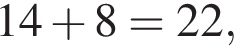 14 плюс 8=22,