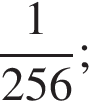  дробь: чис­ли­тель: 1, зна­ме­на­тель: 256 конец дроби ; 