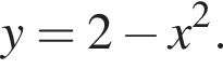y= 2 минус x в квад­ра­те .