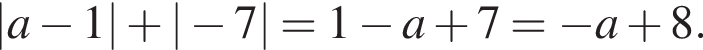 |a минус 1| плюс | минус 7| = 1 минус a плюс 7 = минус a плюс 8.