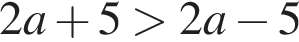  2a плюс 5 боль­ше 2a минус 5
