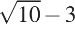  ко­рень из: на­ча­ло ар­гу­мен­та: 10 конец ар­гу­мен­та минус 3