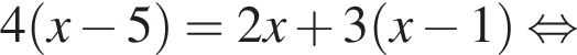 4 левая круг­лая скоб­ка x минус 5 пра­вая круг­лая скоб­ка = 2x плюс 3 левая круг­лая скоб­ка x минус 1 пра­вая круг­лая скоб­ка рав­но­силь­но 