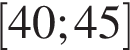 левая квадратная скобка 40;45 правая квадратная скобка