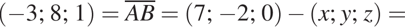  левая круг­лая скоб­ка минус 3; 8; 1 пра­вая круг­лая скоб­ка =\overlineAB= левая круг­лая скоб­ка 7; минус 2; 0 пра­вая круг­лая скоб­ка минус левая круг­лая скоб­ка x; y; z пра­вая круг­лая скоб­ка =
