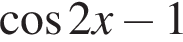  ко­си­нус 2x минус 1