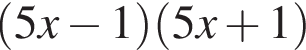  левая круг­лая скоб­ка 5x минус 1 пра­вая круг­лая скоб­ка левая круг­лая скоб­ка 5x плюс 1 пра­вая круг­лая скоб­ка 