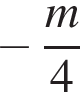  минус дробь: чис­ли­тель: m, зна­ме­на­тель: 4 конец дроби 