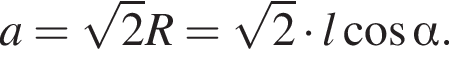 a = ко­рень из 2 R= ко­рень из 2 умно­жить на l ко­си­нус альфа . 