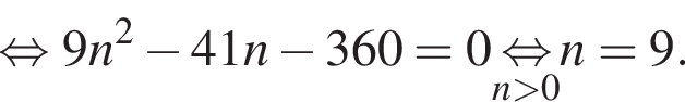  рав­но­силь­но 9n в квад­ра­те минус 41n минус 360=0 \undersetn боль­ше 0\mathop рав­но­силь­но n=9.