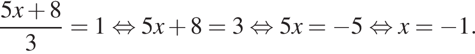  дробь: чис­ли­тель: 5x плюс 8, зна­ме­на­тель: 3 конец дроби =1 рав­но­силь­но 5x плюс 8=3 рав­но­силь­но 5x= минус 5 рав­но­силь­но x= минус 1. 