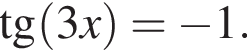  тан­генс левая круг­лая скоб­ка 3x пра­вая круг­лая скоб­ка = минус 1.