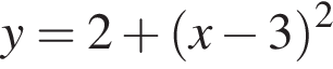 y = 2 плюс левая круг­лая скоб­ка x минус 3 пра­вая круг­лая скоб­ка в квад­ра­те 