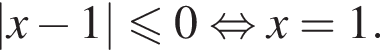 |x минус 1| мень­ше или равно 0 рав­но­силь­но x=1.