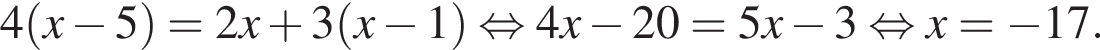 4 левая круг­лая скоб­ка x минус 5 пра­вая круг­лая скоб­ка = 2x плюс 3 левая круг­лая скоб­ка x минус 1 пра­вая круг­лая скоб­ка рав­но­силь­но 4x минус 20 = 5x минус 3 рав­но­силь­но x = минус 17.