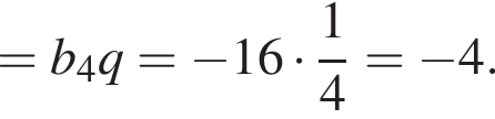 =b_4q= минус 16 умно­жить на дробь: чис­ли­тель: 1, зна­ме­на­тель: 4 конец дроби = минус 4. 