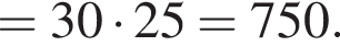 = 30 умно­жить на 25 = 750.